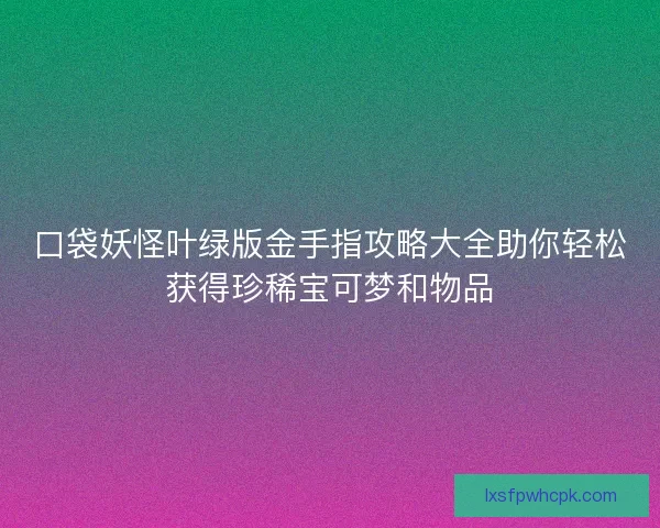 口袋妖怪叶绿版金手指攻略大全助你轻松获得珍稀宝可梦和物品